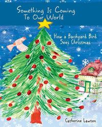 Cover image for Something Is Coming To Our World: How A Backyard Bird Sees Christmas