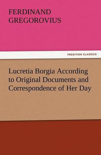 Cover image for Lucretia Borgia According to Original Documents and Correspondence of Her Day
