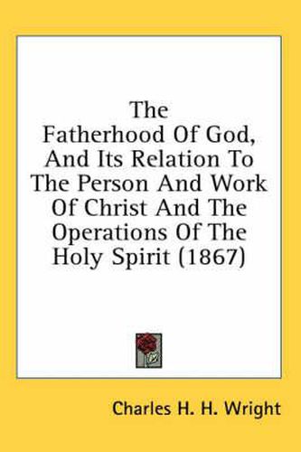 The Fatherhood of God, and Its Relation to the Person and Work of Christ and the Operations of the Holy Spirit (1867)