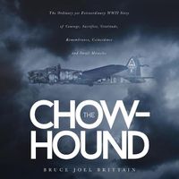 Cover image for The Chow-hound: The Ordinary yet Extraordinary WWII Story of Courage, Sacrifice, Gratitude, Remembrance, Coincidence and Small Miracles