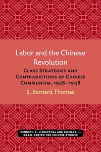 Cover image for Labor and the Chinese Revolution: Class Strategies and Contradictions of Chinese Communism, 1928-1948