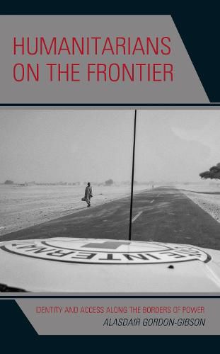 Cover image for Humanitarians on the Frontier: Identity and Access Along the Borders of Power