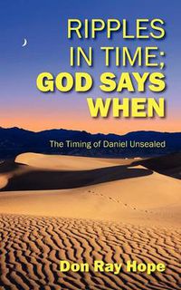 Cover image for Ripples In Time; God Says When: The Timing of Daniel Unsealed