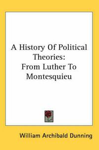 Cover image for A History of Political Theories: From Luther to Montesquieu