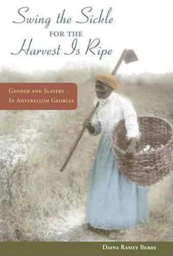 Cover image for Swing the Sickle for the Harvest is Ripe: Gender and Slavery in Antebellum Georgia