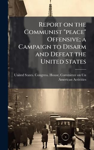 Cover image for Report on the Communist "peace" Offensive; a Campaign to Disarm and Defeat the United States