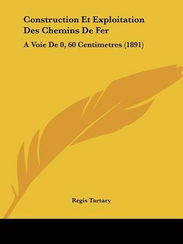 Cover image for Construction Et Exploitation Des Chemins de Fer: A Voie de 0, 60 Centimetres (1891)