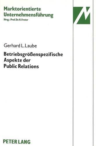 Betriebsgroessenspezifische Aspekte Der Public Relations: Eine Vergleichende Theoretische Und Empirische Analyse Der Public Relations in Mittelstaendischen Unternehmungen Und Grossunternehmungen