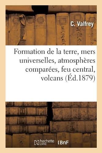 Cover image for Formation de la Terre, Mers Universelles, Atmospheres Comparees, Feu Central, Volcans: Soulevement Des Montagnes