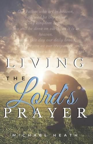 Cover image for Living the Lord's Prayer: Creating the Powerful Habit of Prayer in Your Life