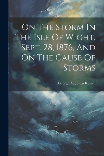 Cover image for On The Storm In The Isle Of Wight, Sept. 28, 1876, And On The Cause Of Storms