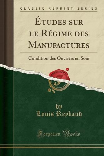 Cover image for tudes Sur Le R gime Des Manufactures: Condition Des Ouvriers En Soie (Classic Reprint)