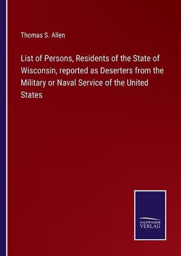 Cover image for List of Persons, Residents of the State of Wisconsin, reported as Deserters from the Military or Naval Service of the United States