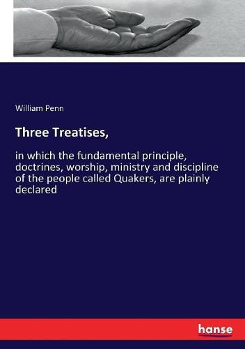 Cover image for Three Treatises,: in which the fundamental principle, doctrines, worship, ministry and discipline of the people called Quakers, are plainly declared