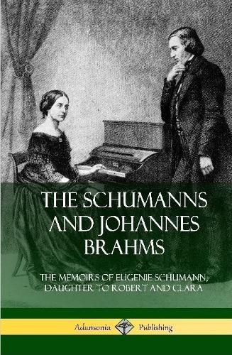 Cover image for The Schumanns and Johannes Brahms: The Memoirs of Eugenie Schumann, Daughter to Robert and Clara (Hardcover)