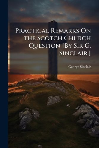 Cover image for Practical Remarks On the Scotch Church Question [By Sir G. Sinclair.].