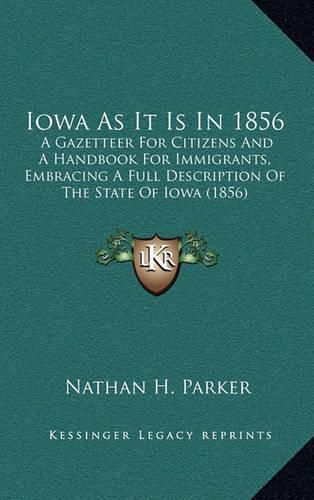 Cover image for Iowa as It Is in 1856: A Gazetteer for Citizens and a Handbook for Immigrants, Embracing a Full Description of the State of Iowa (1856)