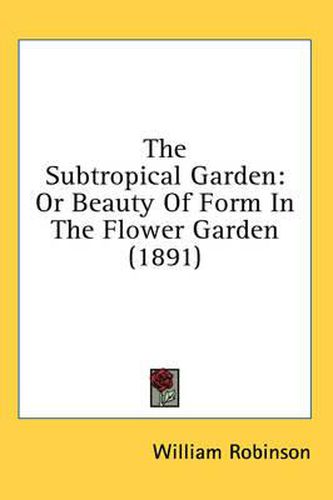 Cover image for The Subtropical Garden: Or Beauty of Form in the Flower Garden (1891)