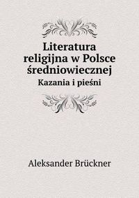 Cover image for Literatura religijna w Polsce &#347;redniowiecznej Kazania i pie&#347;ni