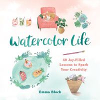 Cover image for Watercolor Life: 40 Joy-Filled Lessons to Spark Your Creativity