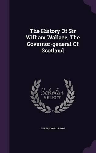Cover image for The History Of Sir William Wallace, The Governor-general Of Scotland
