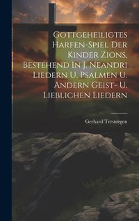 Cover image for Gottgeheiligtes Harfen-spiel Der Kinder Zions, Bestehend In J. Neandri Liedern U. Psalmen U. Andern Geist- U. Lieblichen Liedern