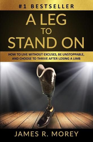 Cover image for A Leg to Stand on: How To Live Without Excuses, Be Unstoppable, And Choose To Thrive After Losing A Limb