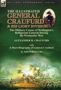 Cover image for The Illustrated General Craufurd and His Light Division: the Military Career of Wellington's Belligerent General During the Peninsular War with a Short Biography of General Craufurd