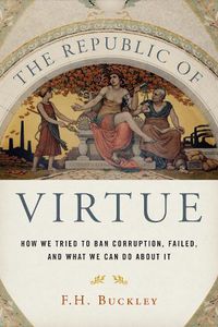 Cover image for The Republic of Virtue: How We Tried to Ban Corruption, Failed, and What We Can Do About It