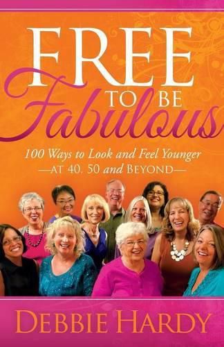 Free to Be Fabulous: 100 Ways to Look and Feel Younger-AT 40, 50 and BEYOND