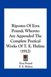 Cover image for Ripostes of Ezra Pound; Whereto Are Appended the Complete Poetical Works of T. E. Hulme (1912)