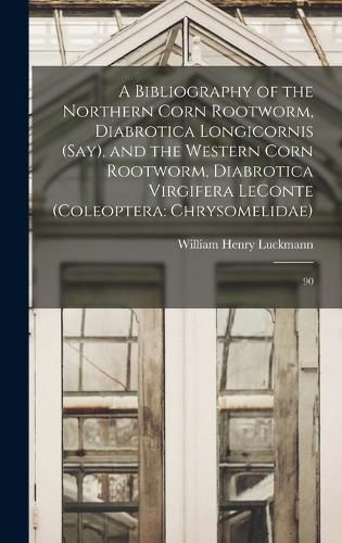 Cover image for A Bibliography of the Northern Corn Rootworm, Diabrotica Longicornis (Say), and the Western Corn Rootworm, Diabrotica Virgifera LeConte (Coleoptera