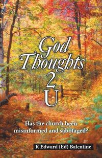 Cover image for God Thoughts 2 U: Has the Church Been Misinformed and Sabotaged?