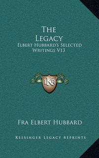 Cover image for The Legacy: Elbert Hubbard's Selected Writings V13