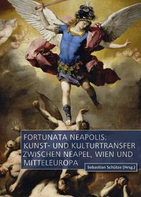 Cover image for Fortunata Neapolis: Kunst- und Kulturtransfer zwischen Neapel, Wien und Mitteleuropa