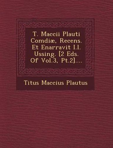 T. Maccii Plauti Comdiae, Recens. Et Enarravit I.L. Ussing. [2 Eds. of Vol.3, PT.2]....