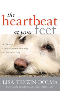 Cover image for The Heartbeat at Your Feet: A Practical, Compassionate New Way to Train Your Dog