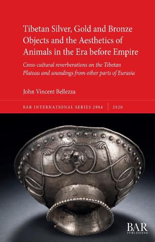 Tibetan Silver, Gold and Bronze Objects and the Aesthetics of Animals in the Era before Empire: Cross-cultural reverberations on the Tibetan Plateau and soundings from other parts of Eurasia