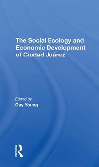 Cover image for The Social Ecology and Economic Development of Ciudad Juarez