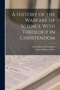 Cover image for A History of the Warfare of Science With Theology in Christendom