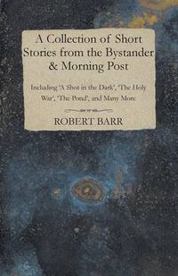 Cover image for A Collection of Short Stories from the Bystander & Morning Post - Including 'A Shot in the Dark', 'The Holy War', 'The Pond', and Many More