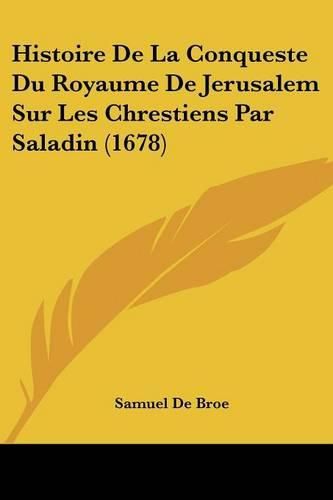 Histoire de La Conqueste Du Royaume de Jerusalem Sur Les Chrestiens Par Saladin (1678)