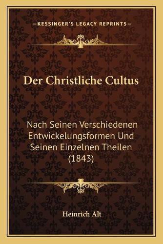 Cover image for Der Christliche Cultus: Nach Seinen Verschiedenen Entwickelungsformen Und Seinen Einzelnen Theilen (1843)