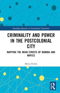 Cover image for Criminality and Power in the Postcolonial City: Mapping the Mean Streets of Mumbai and Naples