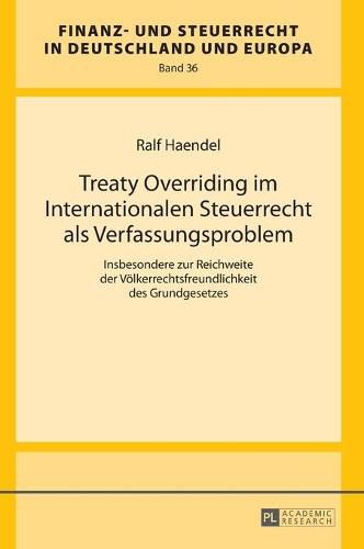 Cover image for Treaty Overriding Im Internationalen Steuerrecht ALS Verfassungsproblem: Insbesondere Zur Reichweite Der Voelkerrechtsfreundlichkeit Des Grundgesetzes