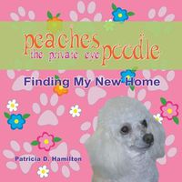 Cover image for Peaches The Private Eye Poodle: Finding My New Home