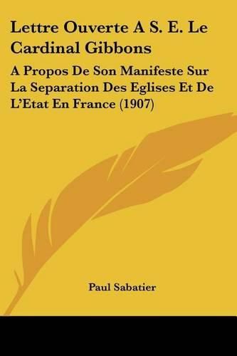 Cover image for Lettre Ouverte A S. E. Le Cardinal Gibbons: A Propos de Son Manifeste Sur La Separation Des Eglises Et de L'Etat En France (1907)