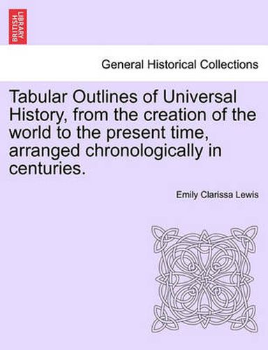 Cover image for Tabular Outlines of Universal History, from the Creation of the World to the Present Time, Arranged Chronologically in Centuries.