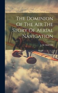 Cover image for The Dominion Of The Air The Story Of Aerial Navigation