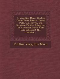 Cover image for P. Virgilius Maro, Qualem Omni Parte Illustr. Tertio Publ. C.G. Heyne, Cui Servium Pariter Integrum Et Variorum Notas Cum Suis Subjunxit N.E. Lemaire...